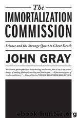 The Immortalization Commission: Science and the Strange Quest to Cheat Death by John Gray