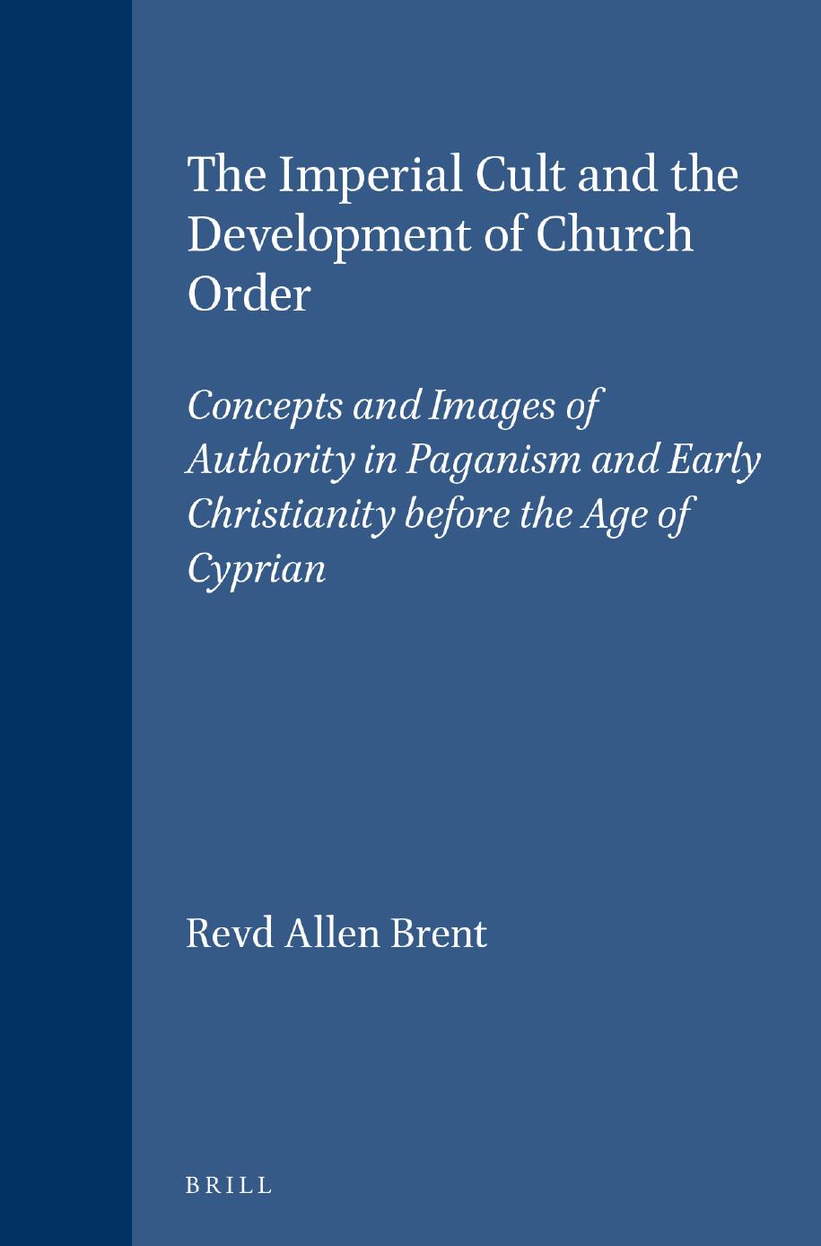 The Imperial Cult and the Development of Church Order: Concepts and Images of Authority in Paganism and Early Christianity Before the Age of Cyprian by Revd Allen Brent