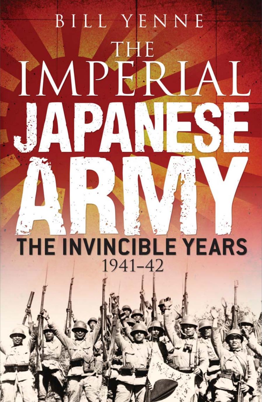 The Imperial Japanese Army The Invincible Years 1941-1942 by Bill Yenne