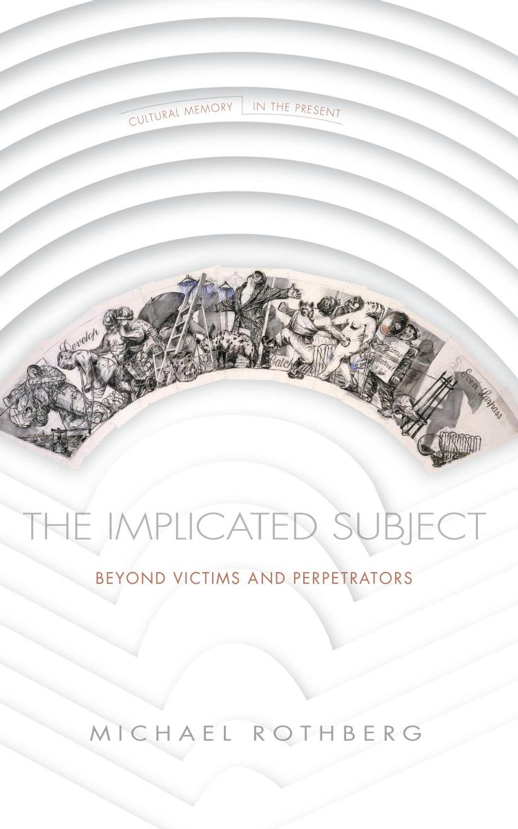 The Implicated Subject: Beyond Victims and Perpetrators by Michael Rothberg