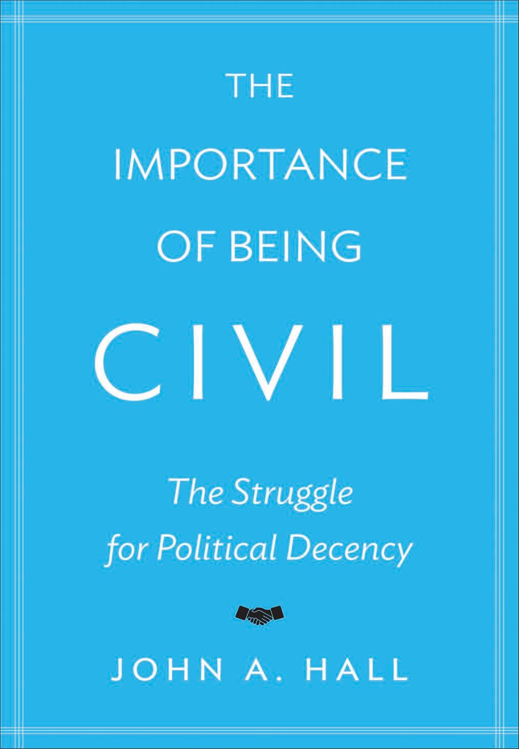 The Importance of Being Civil: The Struggle for Political Decency by John A. Hall