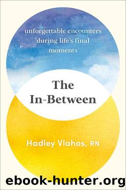 The In-Between: Unforgettable Encounters During Life's Final Moments by Hadley Vlahos R. N