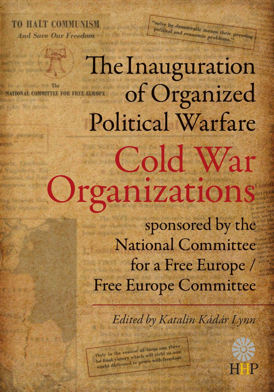 The Inauguration of Organized Political Warfare: Cold War Organizations Sponsored by the National Committee for a Free Europe Free Europe Committee by Edited by Katalin Kadar-Lynn