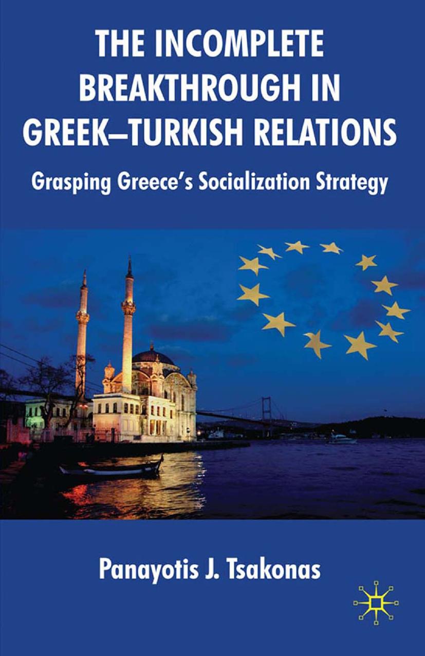 The Incomplete Breakthrough in Greek-Turkish Relations: Grasping Greeceâs Socialization Strategy by Panayotis J. Tsakonas (auth.)