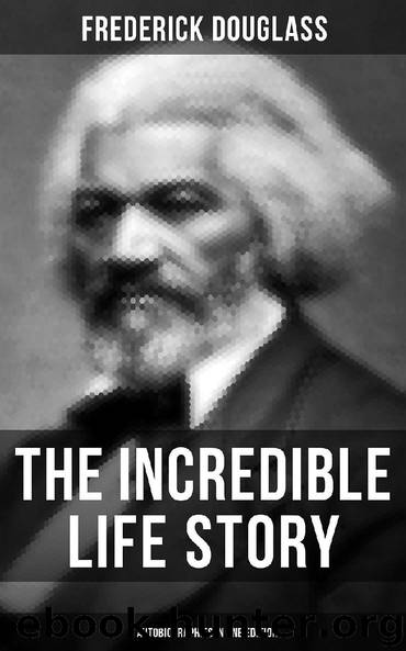 The Incredible Life Story of Frederick Douglass (3 Autobiographies in One Edition) by Frederick Douglass
