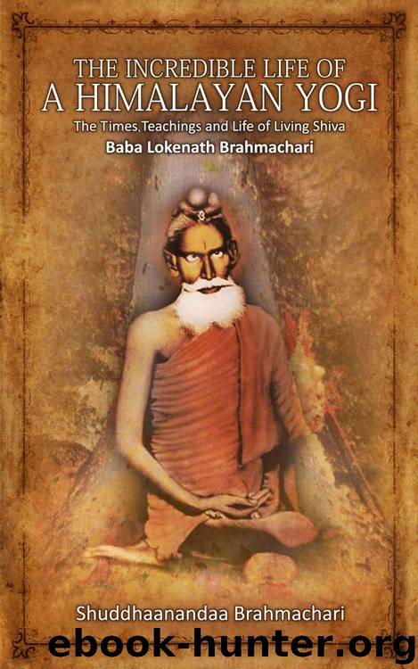 The Incredible Life of a Himalayan Yogi: The Times, Teachings and Life of Living Shiva: Baba Lokenath Brahmachari by Shuddhaanandaa Brahmachari