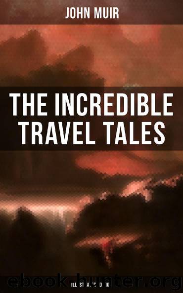 The Incredible Travel Tales of John Muir (Illustrated Edition) by John Muir