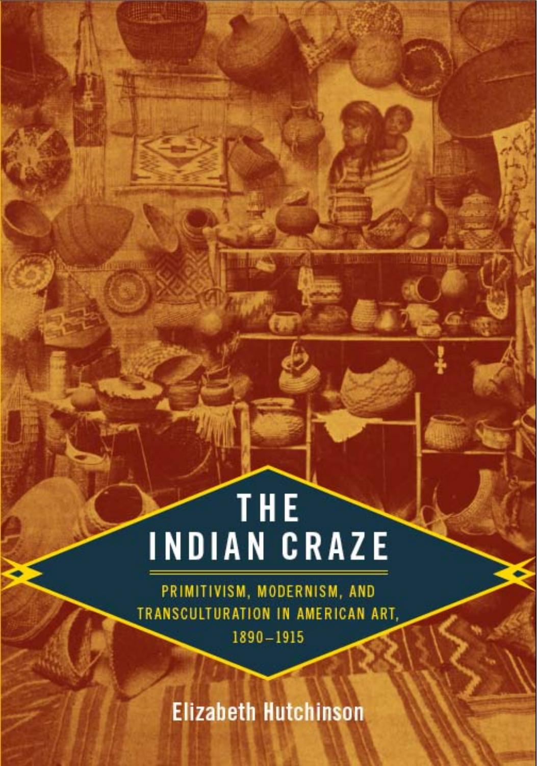 The Indian Craze : Primitivism, Modernism, and Transculturation in American Art, 1890-1915 by Elizabeth Hutchinson; Nicholas Thomas