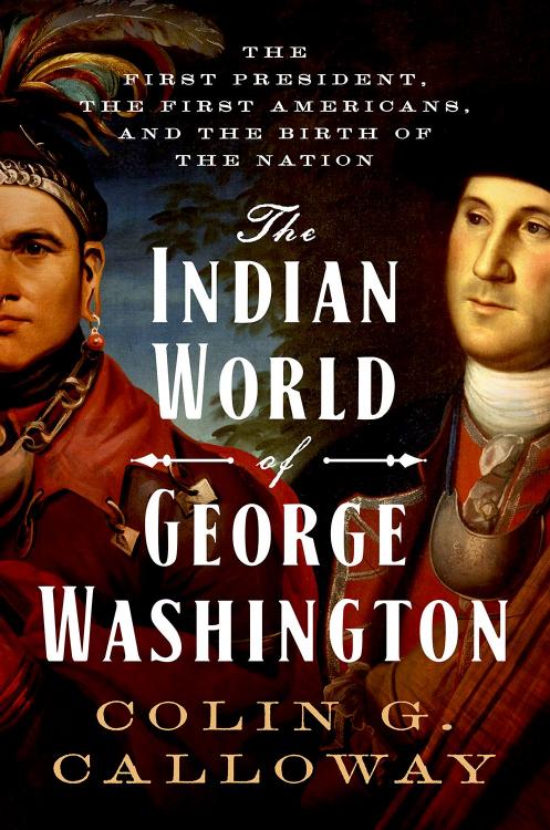 The Indian World of George Washington : The First President, the First Americans, and the Birth of the Nation by Colin G. Calloway