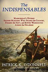 The Indispensables: The Diverse Soldier-Mariners Who Shaped the Country, Formed the Navy, and Rowed Washington Across the Delaware by O'Donnell Patrick K