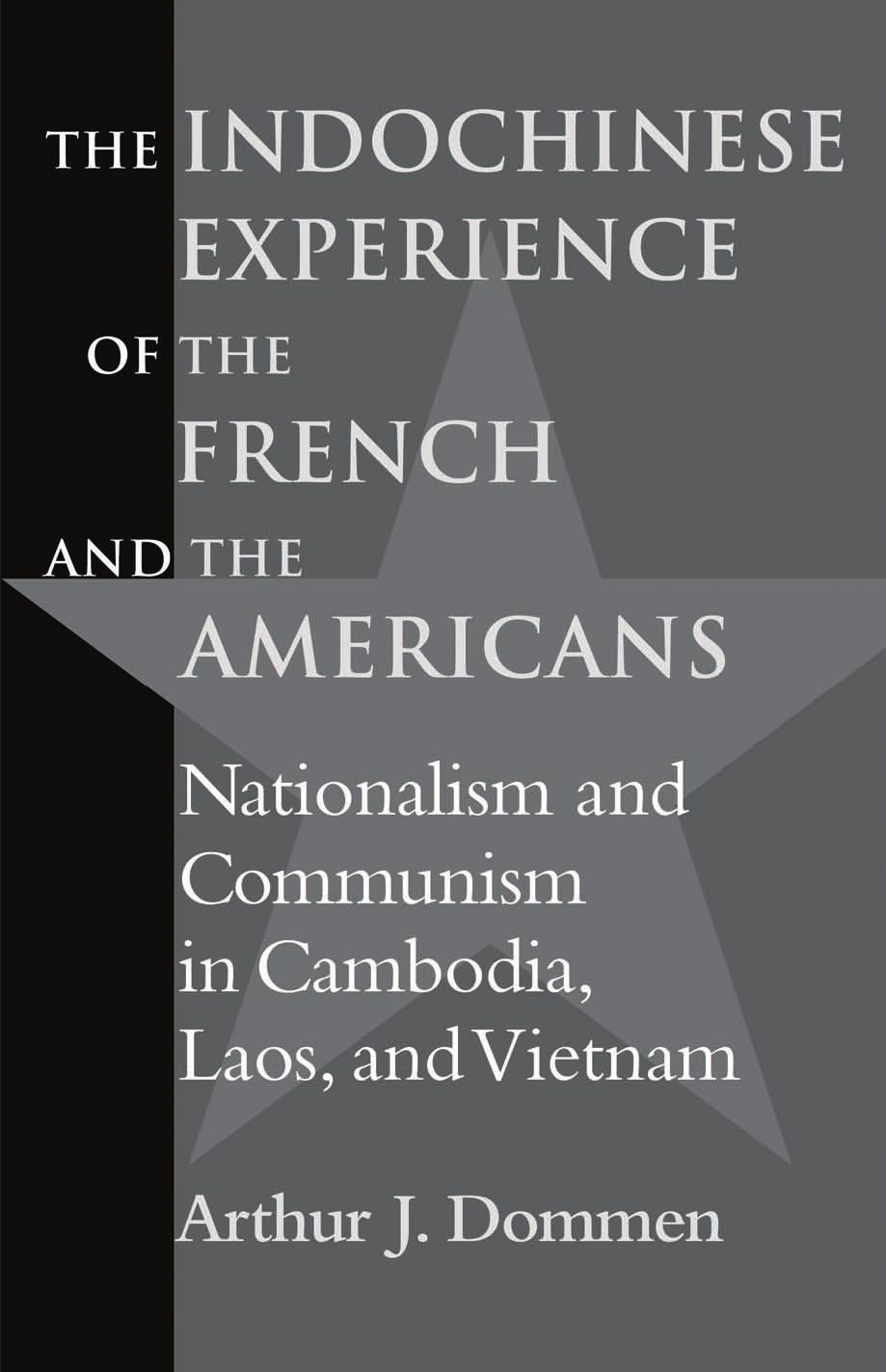 The Indochinese Experience of the French and the Americans: Nationalism and Communism in Cambodia, Laos, and Vietnam by Arthur J. Dommen
