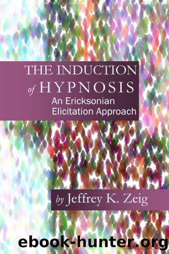 The Induction of Hypnosis: An Ericksonian Elicitation Approach by Zeig Jeffrey K