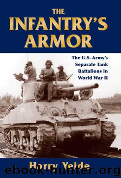 The Infantry's Armor: The U.S. Army's Separate Tank Battalions in World War II by Harry Yeide