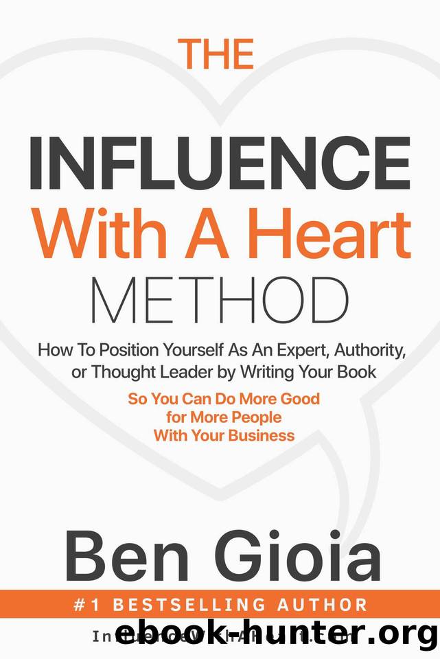 The Influence With A Heart Method: How To Position Yourself As An Expert, Authority, or Thought Leader by Writing Your Book So You Can Do More Good For More People With Your Business by Gioia Ben