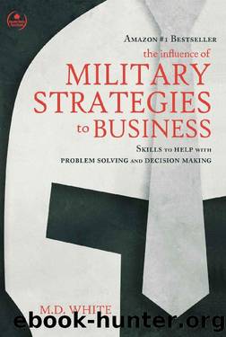 The Influence of Military Strategies to Business: Skills to Help With Problem Solving and Decision Making by MD White