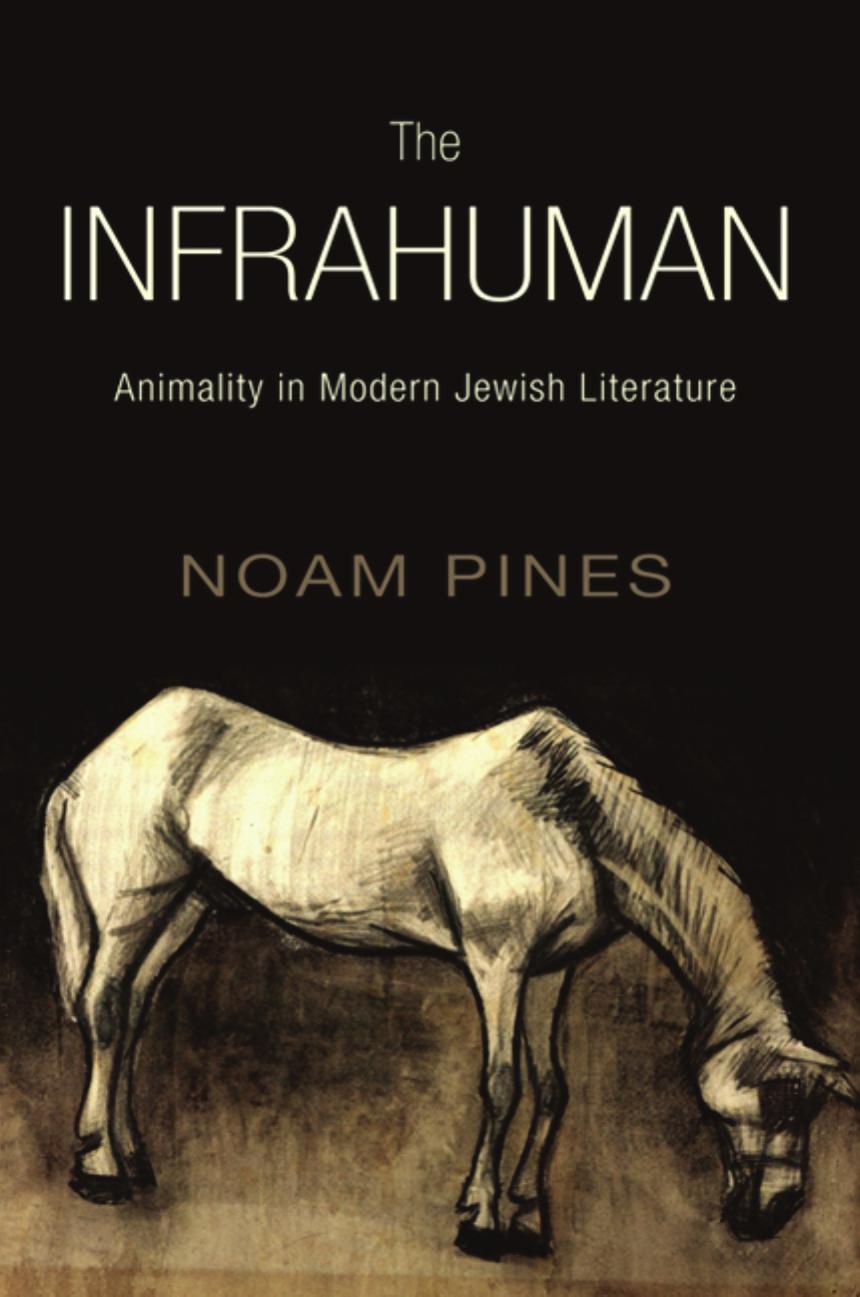 The Infrahuman: Animality in Modern Jewish Literature by Noam Pines