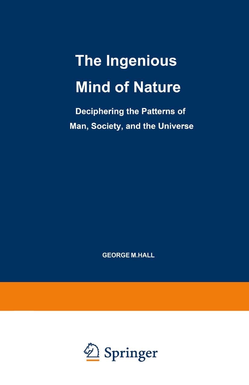 The Ingenious Mind of Nature: Deciphering the Patterns of Man, Society, and the Universe by George M. Hall (auth.)