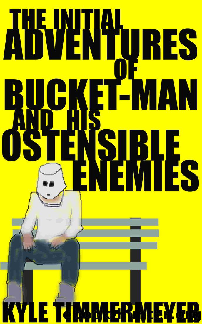 The Initial Adventures of Bucket-Man and His Ostensible Enemies by Kyle Timmermeyer
