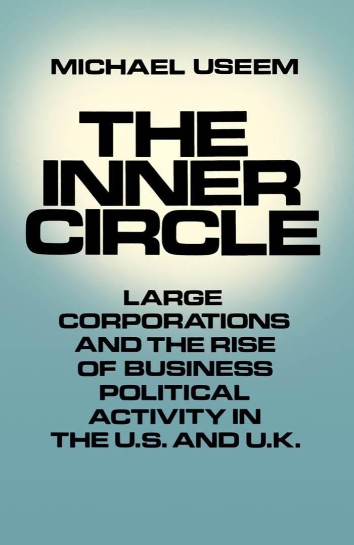The Inner Circle: Large Corporations and the Rise of Business Political Activity in the U.S. and U.K. by Michael Useem