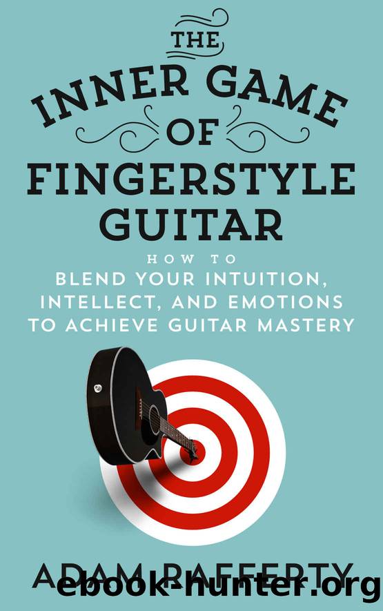 The Inner Game of Fingerstyle Guitar: How to Blend Your Intuition, Intellect, and Emotions to Achieve Guitar Mastery by Adam Rafferty