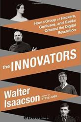 The Innovators: How a Group of Hackers, Geniuses and Geeks Created the Digital Revolution by Isaacson Walter