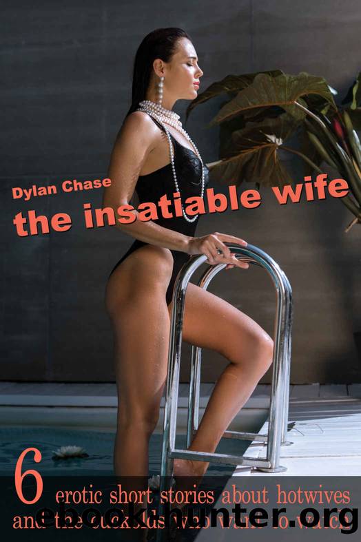 The Insatiable Wife: 6 previously published erotic short stories about hotwives and the cuckolds who want to watch (BUNDlES of stories about Hotwives and Cuckolds 1) by Dylan Chase