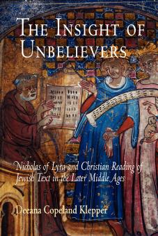 The Insight of Unbelievers: Nicholas of Lyra and Christian Reading of Jewish Text in the Later Middle Ages by By Deeana Copeland Klepper