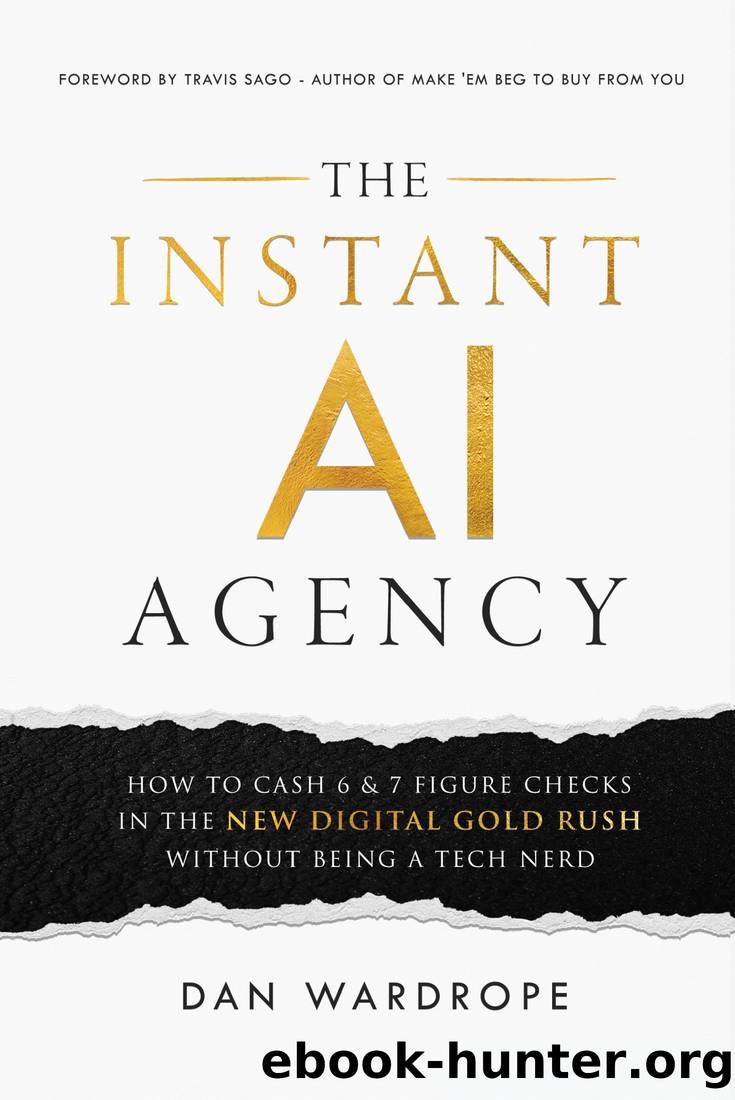 The Instant AI Agency: How To Cash 6 & 7 Figure Checks In The New Digital Gold Rush Without Being A Tech Nerd by Dan Wardrope