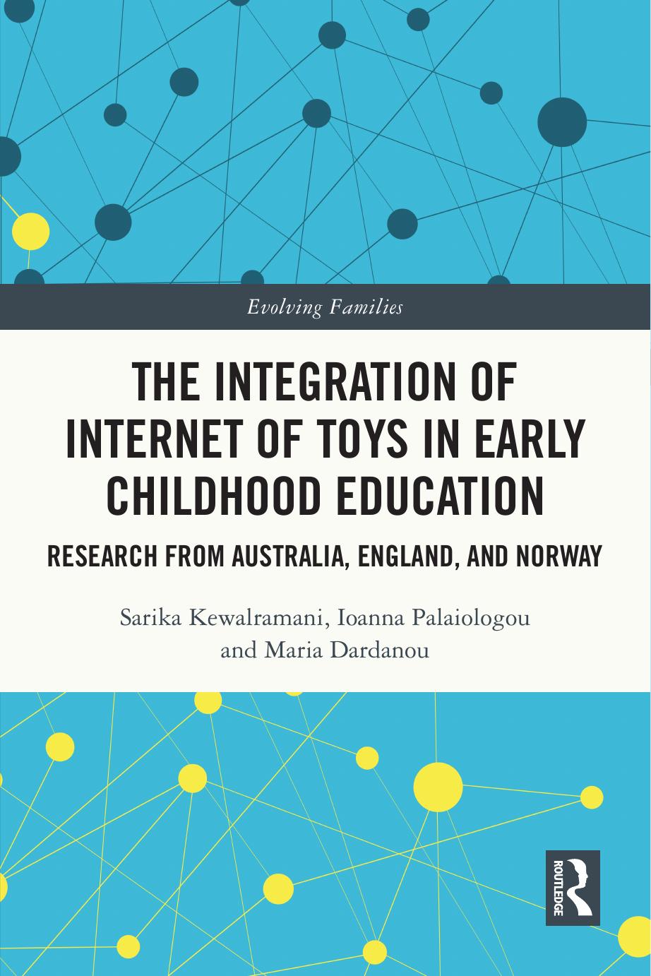 The Integration of Internet of Toys in Early Childhood Education: Research from Australia, England, and Norway by Sarika Kewalramani Ioanna Palaiologou Maria Dardanou