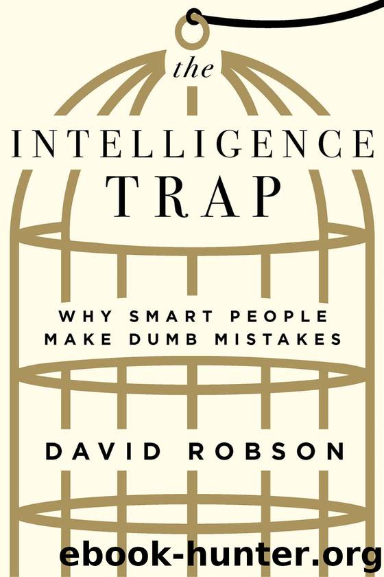 The Intelligence Trap: Why Smart People Make Dumb Mistakes by David Robson
