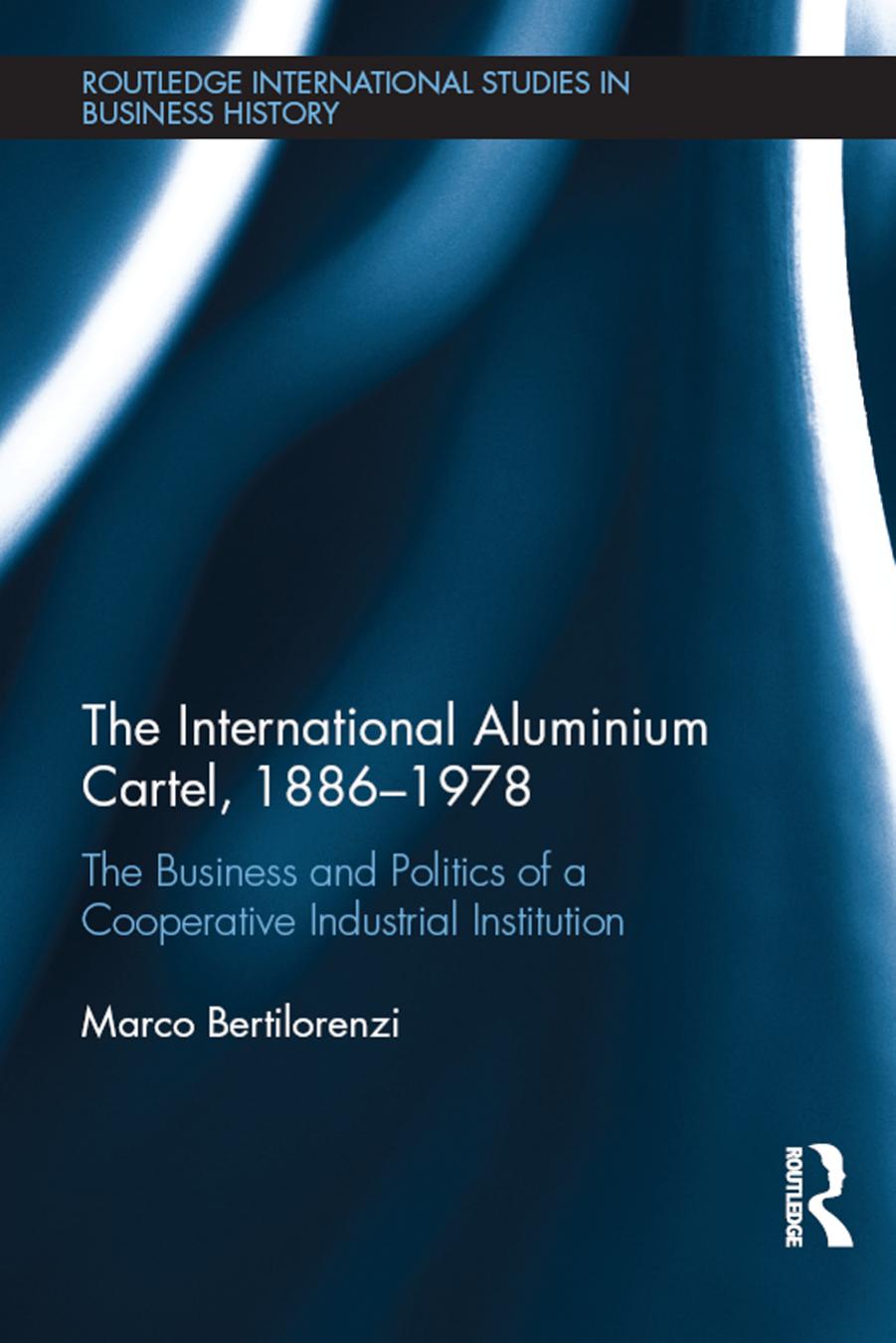 The International Aluminium Cartel, 1886-1978: The Business and Politics of a Cooperative Industrial Institution by Marco Bertilorenzi