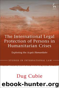 The International Legal Protection of Persons in Humanitarian Crises by Dug Cubie
