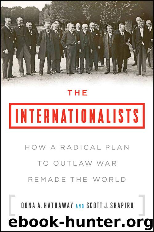 The Internationalists: How a Radical Plan to Outlaw War Remade the World by Oona A. Hathaway & Scott J. Shapiro