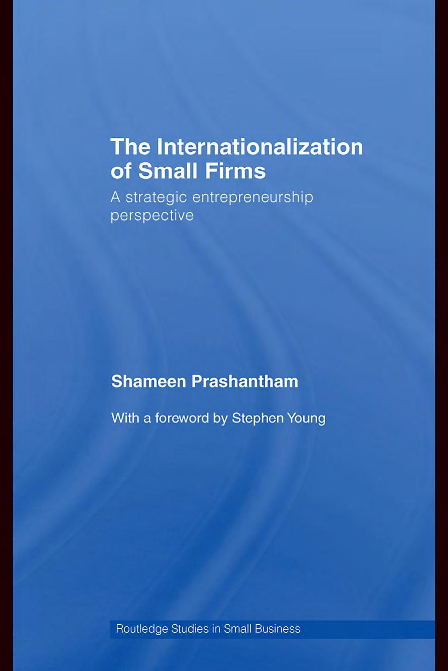The Internationalization of Small Firms: A Strategic Entrepreneurship Perspective (Routledge Studies in Small Business) by Shameen Prashantham