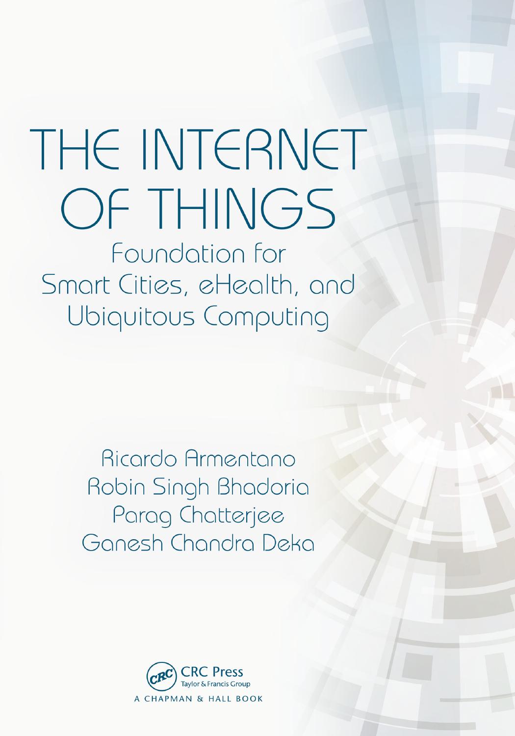 The Internet of Things: Foundation for Smart Cities, eHealth, and Ubiquitous Computing by Ricardo Armentano Robin Singh Bhadoria Parag Chatterjee Ganesh Chandra Deka