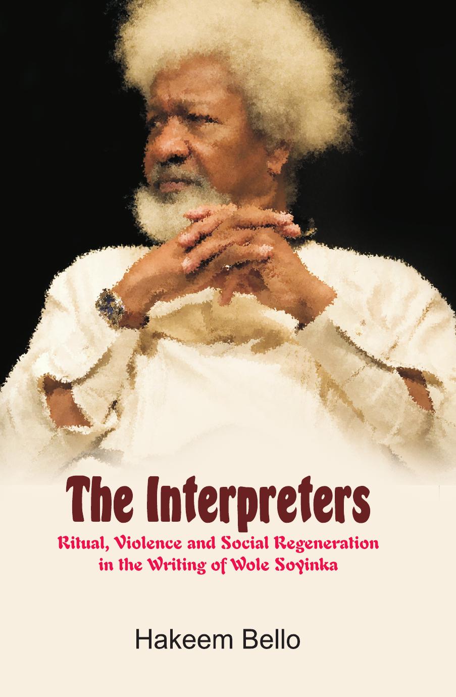 The Interpreters: Ritual, Violence, and Social Regeneration in the Writing of Wole Soyinka by Hakeem Bello
