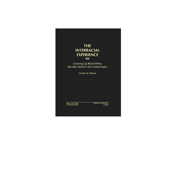 The Interracial Experience: Growing Up Black/white Racially Mixed in the United States by Brown U.M