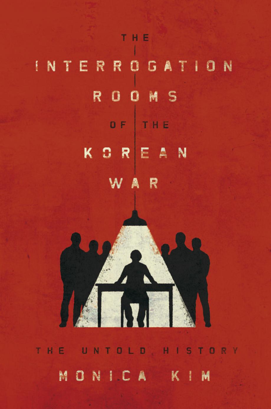 The Interrogation Rooms of the Korean War: The Untold History by Monica Kim