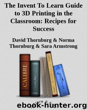 The Invent To Learn Guide to 3D Printing in the Classroom: Recipes for Success by David Thornburg & Norma Thornburg & Sara Armstrong