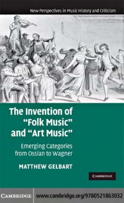 The Invention of ''Folk Music'' and ''Art Music'': Emerging Categories from Ossian to Wagner (New Perspectives in Music History and Criticism) by Matthew Gelbart