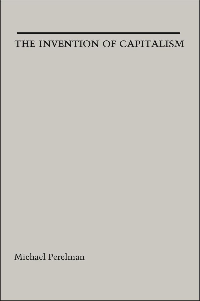 The Invention of Capitalism: Classical Political Economy and the Secret History of Primitive Accumulation by Michael Perelman