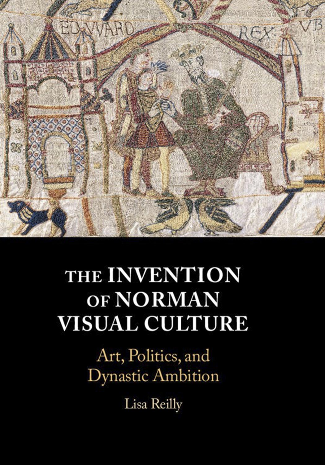 The Invention of Norman Visual Culture: Art, Politics, and Dynastic Ambition by Lisa Reilly