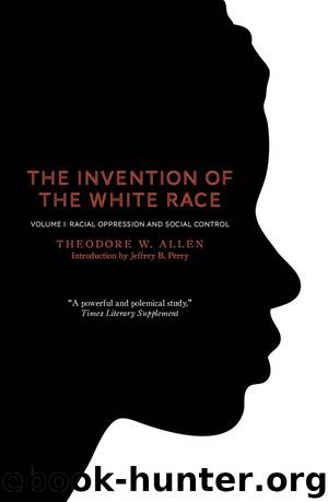 The Invention of the White Race, Volume 1: Racial Oppression and Social Control by Theodore W. Allen & Jeffrey B. Perry