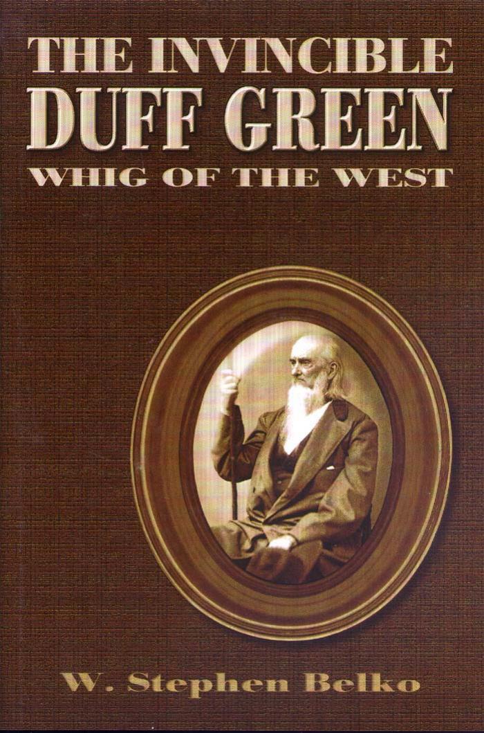 The Invincible Duff Green: Whig of the West by W. Stephen Belko