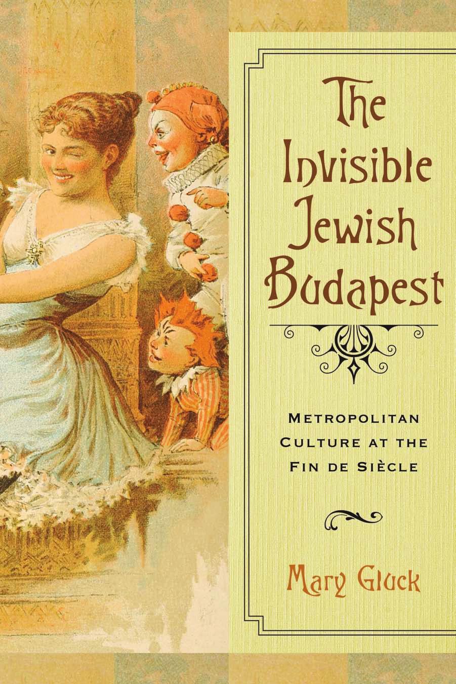 The Invisible Jewish Budapest : Metropolitan Culture at the Fin De Siecle by Mary Gluck