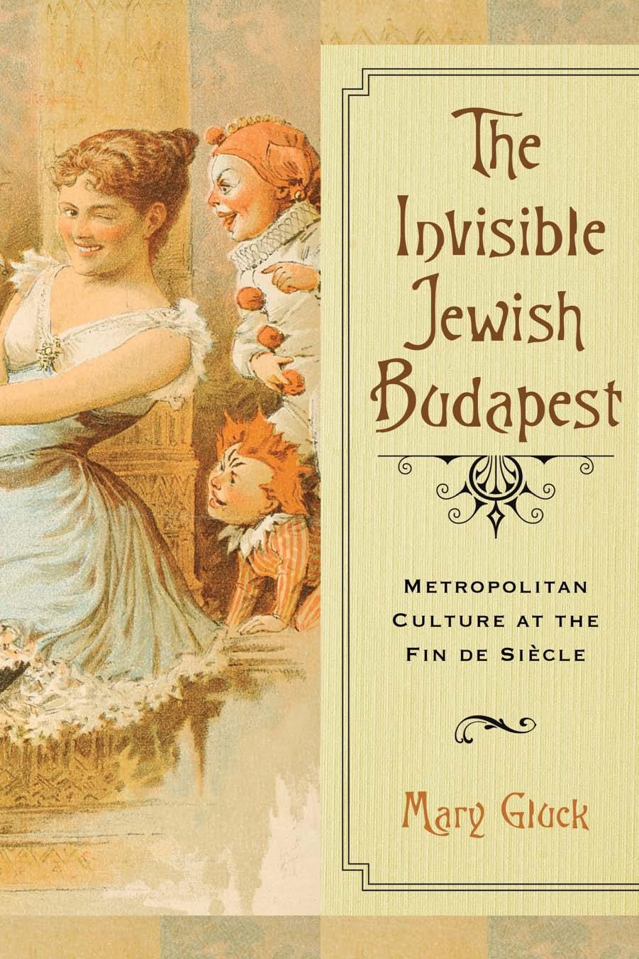 The Invisible Jewish Budapest: Metropolitan Culture at the Fin de SiÃ¨cle by Mary Gluck