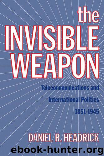 The Invisible Weapon: Telecommunications and International Politics, 1851-1945 by Headrick Daniel R