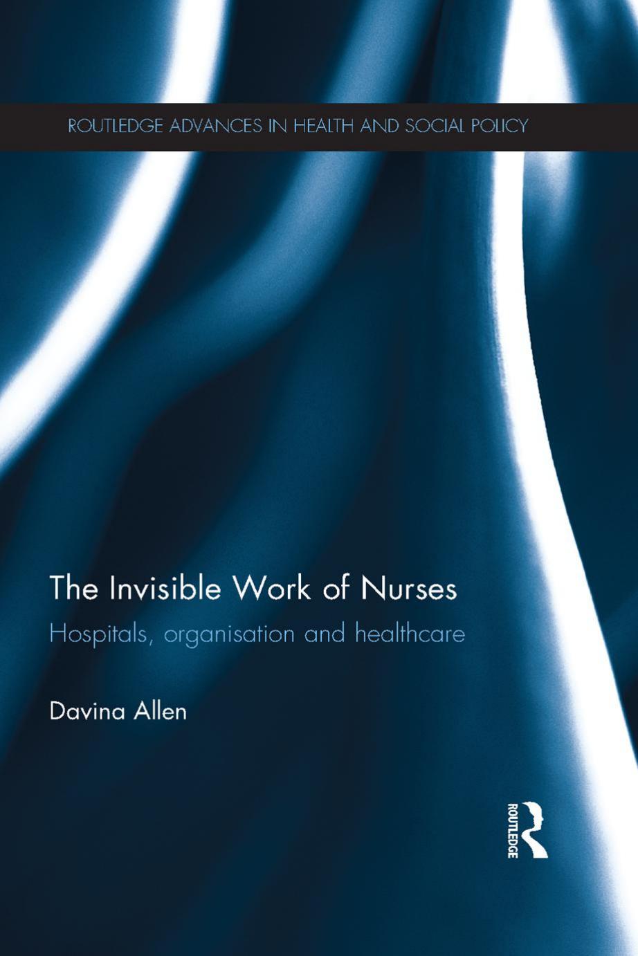The Invisible Work of Nurses: Hospitals, Organisation and Healthcare by Unknow