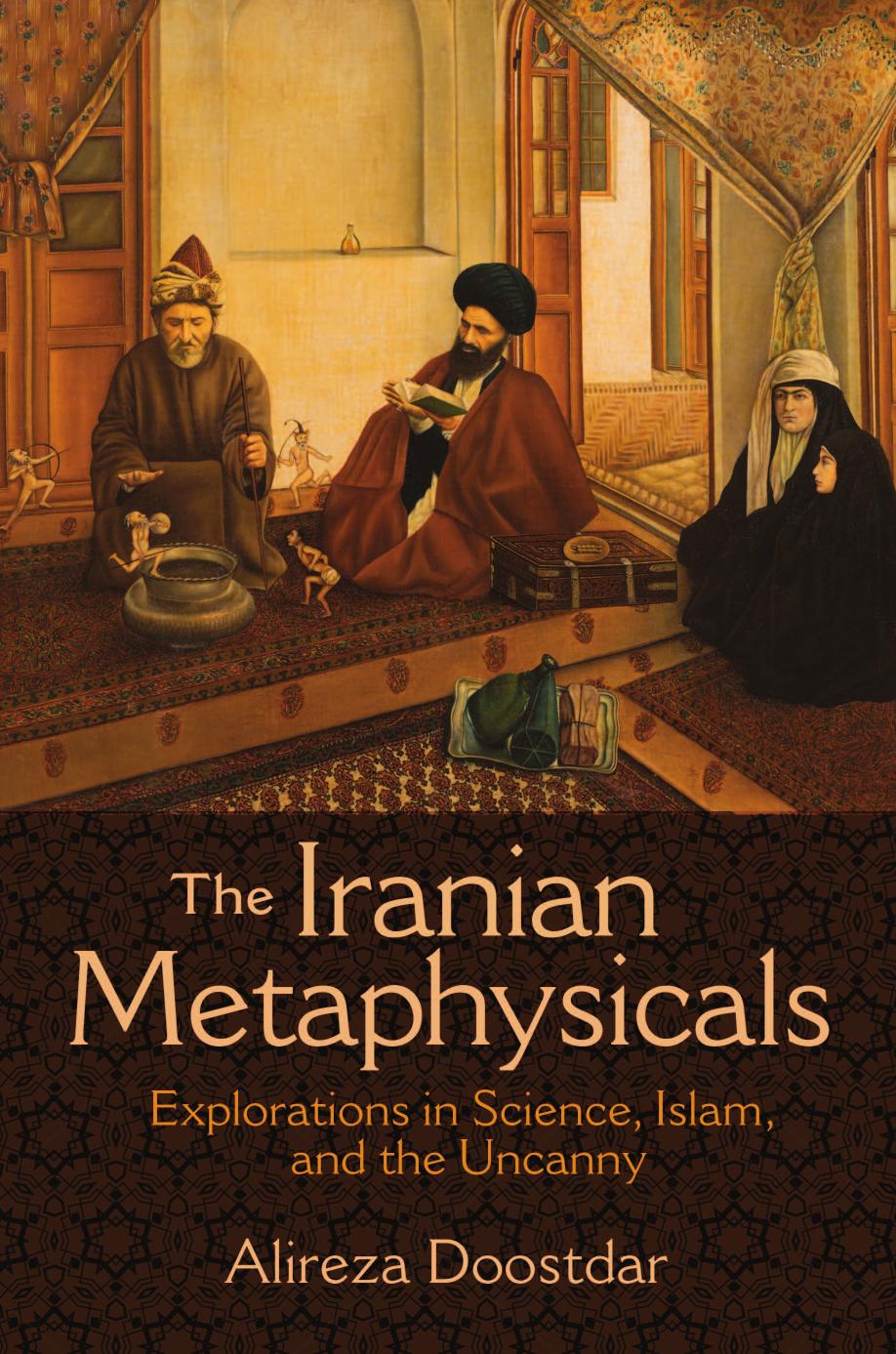 The Iranian Metaphysicals: Explorations in Science, Islam, and the Uncanny by Alireza Doostdar