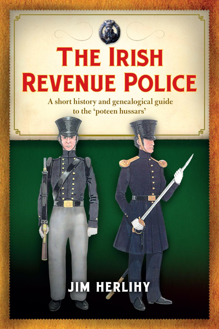 The Irish Revenue Police, 1832-1857: A Complete Alphabetical List, Short History and Genealogical Guide by Jim Herlihy